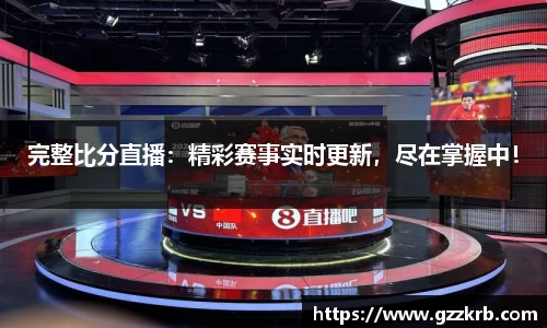 完整比分直播：精彩赛事实时更新，尽在掌握中！