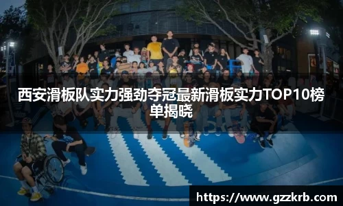 西安滑板队实力强劲夺冠最新滑板实力TOP10榜单揭晓