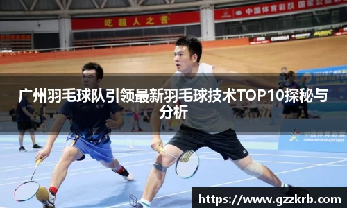 广州羽毛球队引领最新羽毛球技术TOP10探秘与分析