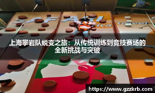 上海攀岩队蜕变之旅：从传统训练到竞技赛场的全新挑战与突破