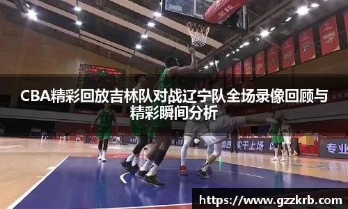 CBA精彩回放吉林队对战辽宁队全场录像回顾与精彩瞬间分析