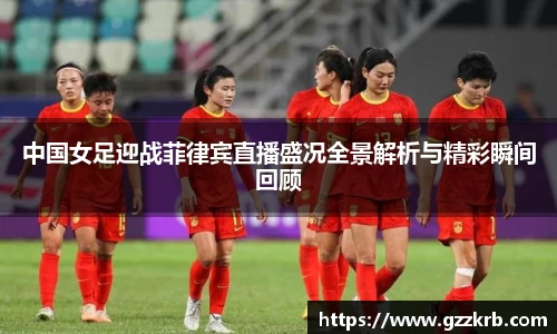 中国女足迎战菲律宾直播盛况全景解析与精彩瞬间回顾