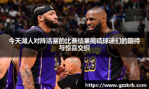 今天湖人对阵活塞的比赛结果揭晓球迷们的期待与惊喜交织
