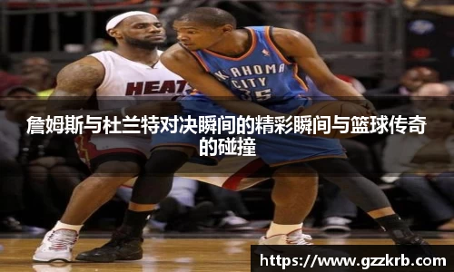 詹姆斯与杜兰特对决瞬间的精彩瞬间与篮球传奇的碰撞